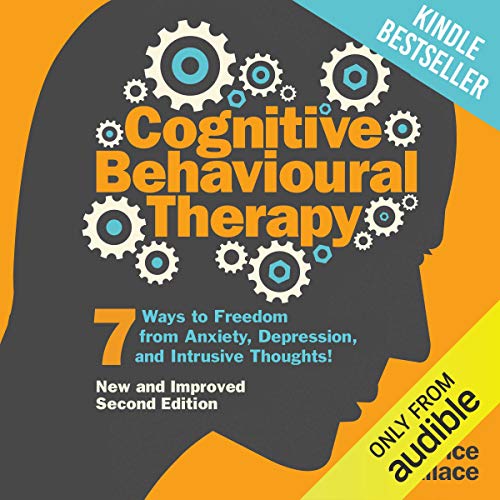 Cognitive Behavioural Therapy: 7 Ways to Freedom from Anxiety, Depression,